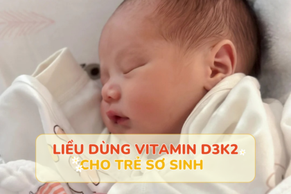 Liều dùng vitamin D3K2 cho trẻ sơ sinh theo các tổ chức uy tín khuyến nghị