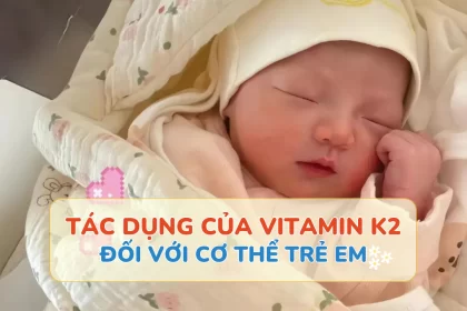 Tác dụng của vitamin K2 với cơ thể trẻ em